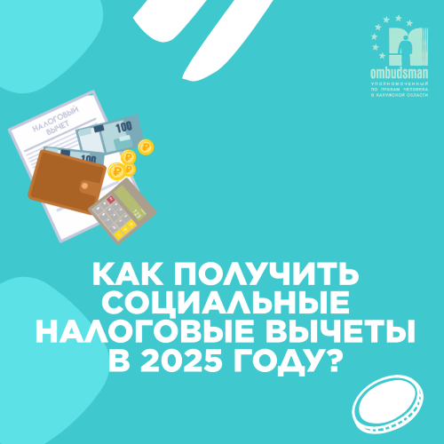 КАК ПОЛУЧИТЬ СОЦИАЛЬНЫЕ НАЛОГОВЫЕ ВЫЧЕТЫ В 2025 ГОДУ? Уполномоченный по правам человека в Калужской области